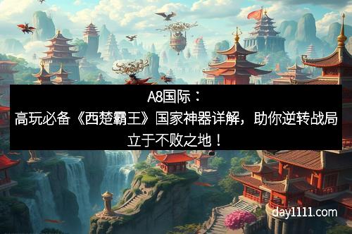 A8国际：高玩必备《西楚霸王》国家神器详解，助你逆转战局立于不败之地！